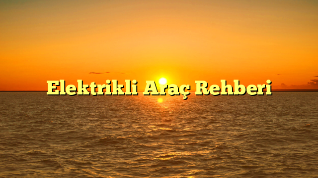 Elektrikli Araç Rehberi